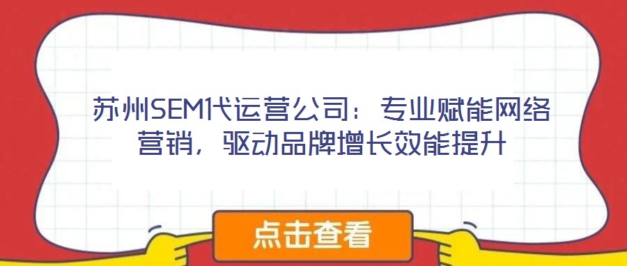 蘇州SEM代運(yùn)營公司:專業(yè)賦能網(wǎng)絡(luò)營銷,驅(qū)動品牌增長效能提升