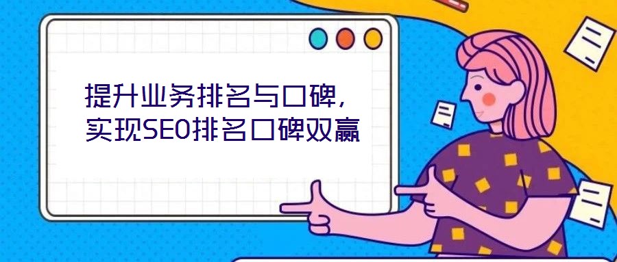 提升業(yè)務排名與口碑,實現(xiàn)SEO排名口碑雙贏
