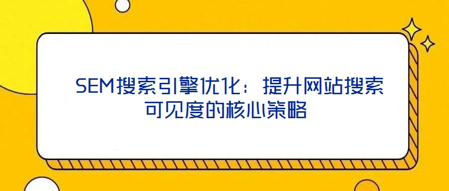 SEM搜索引擎優(yōu)化:提升網(wǎng)站搜索可見度的核心策略