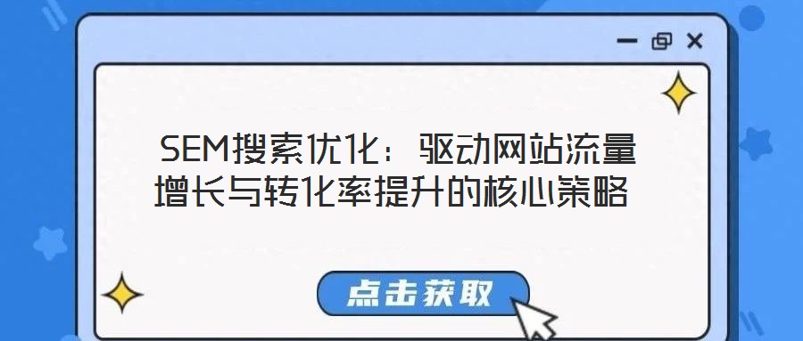 SEM搜索優(yōu)化:驅動網(wǎng)站流量增長與轉化率提升的核心策略