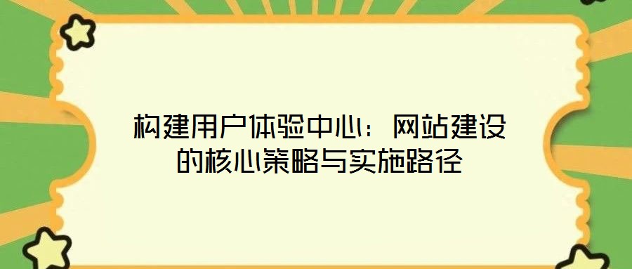 構(gòu)建用戶體驗(yàn)中心:網(wǎng)站建設(shè)的核心策略與實(shí)施路徑