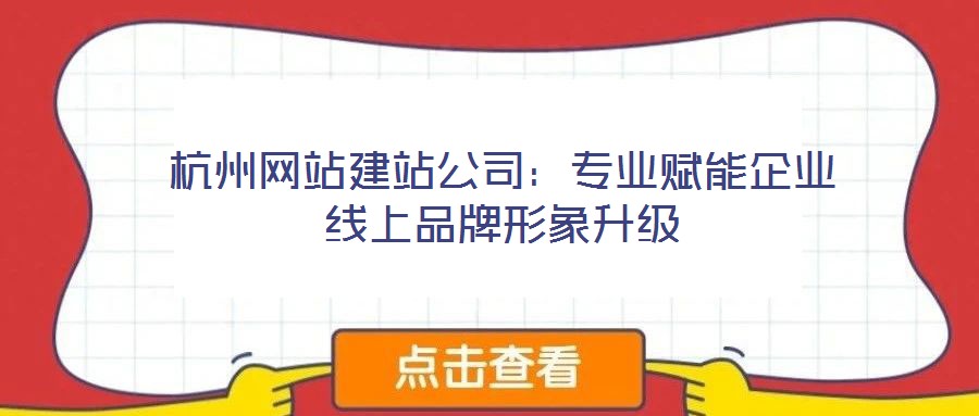 杭州網(wǎng)站建站公司:專(zhuān)業(yè)賦能企業(yè)線(xiàn)上品牌形象升級(jí)