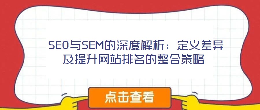 SEO與SEM的深度解析:定義差異及提升網(wǎng)站排名的整合策略