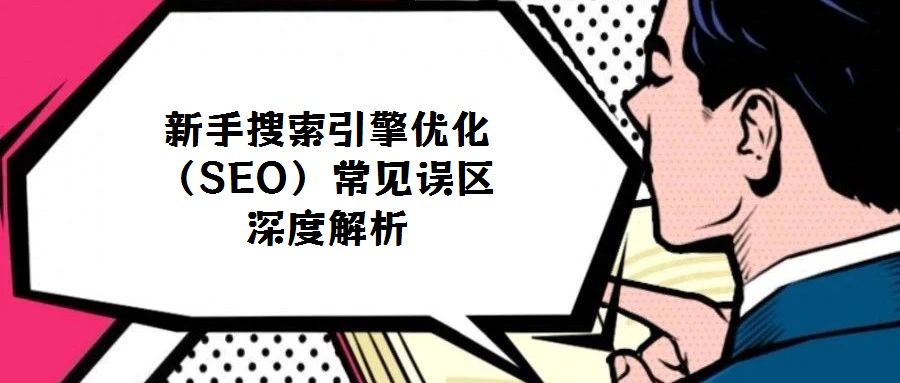 新手搜索引擎優化（SEO）常見誤區深度解析